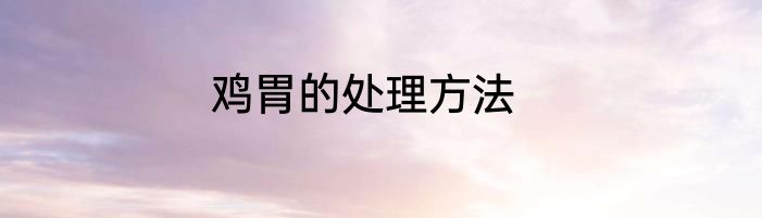 鸡胃的处理方法