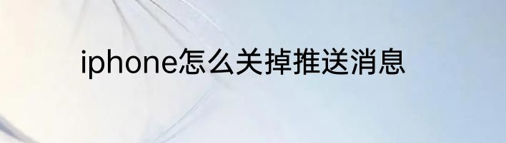 iphone怎么关掉推送消息