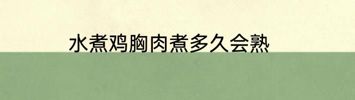水煮鸡胸肉煮多久会熟