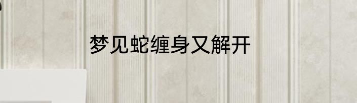 梦见蛇缠身又解开