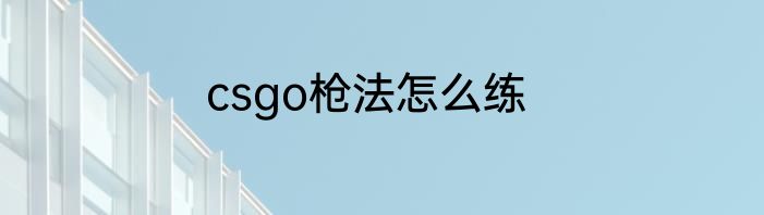 csgo枪法怎么练