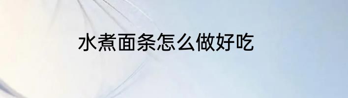 水煮面条怎么做好吃