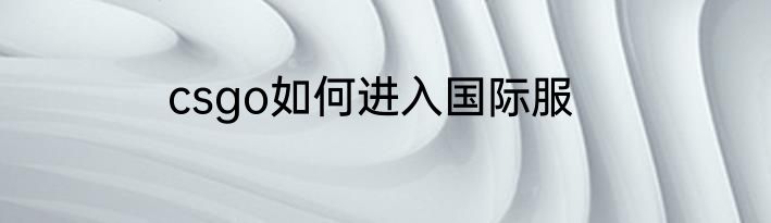 csgo如何进入国际服