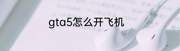 gta5怎么开飞机