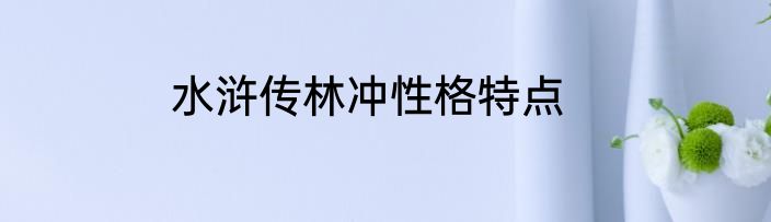 水浒传林冲性格特点
