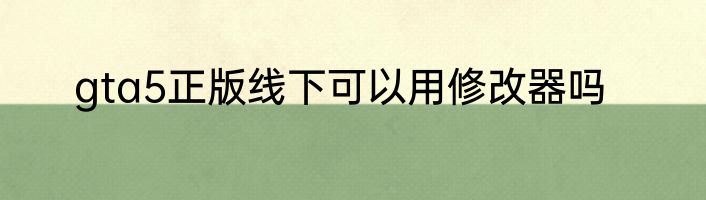 gta5正版线下可以用修改器吗