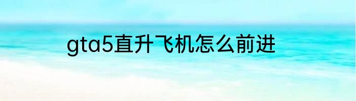gta5直升飞机怎么前进