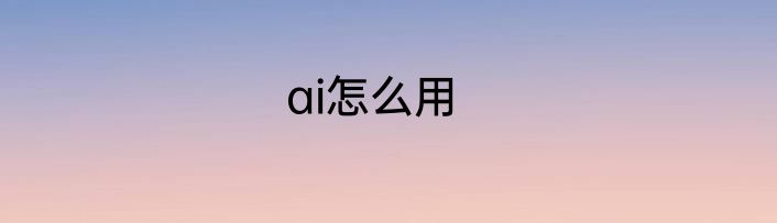 ai怎么用