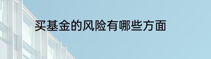 买基金的风险有哪些方面