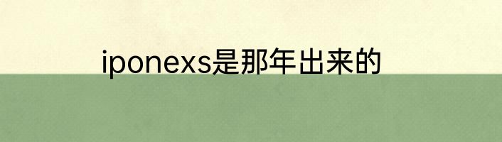 iponexs是那年出来的