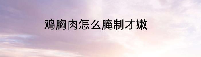 鸡胸肉怎么腌制才嫩