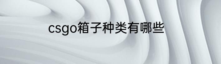 csgo箱子种类有哪些