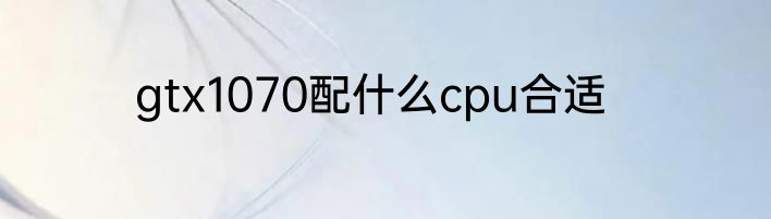 gtx1070配什么cpu合适