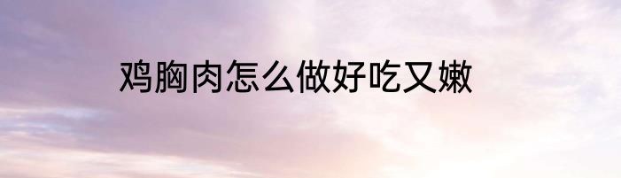 鸡胸肉怎么做好吃又嫩