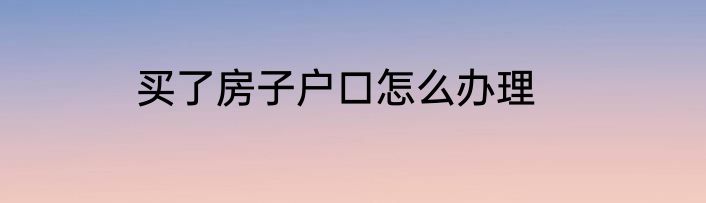 买了房子户口怎么办理