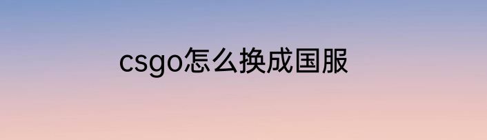 csgo怎么换成国服