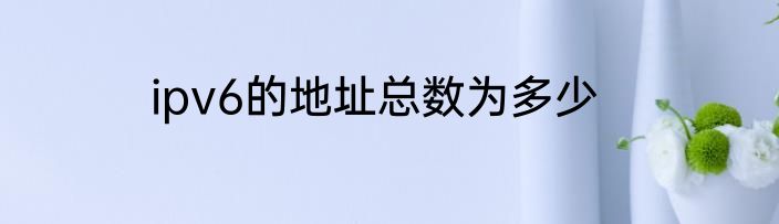 ipv6的地址总数为多少