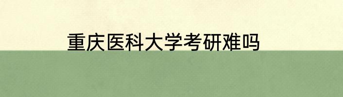 重庆医科大学考研难吗