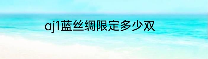 aj1蓝丝绸限定多少双