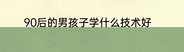 90后的男孩子学什么技术好