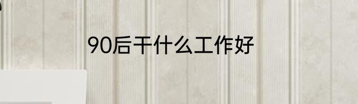 90后干什么工作好