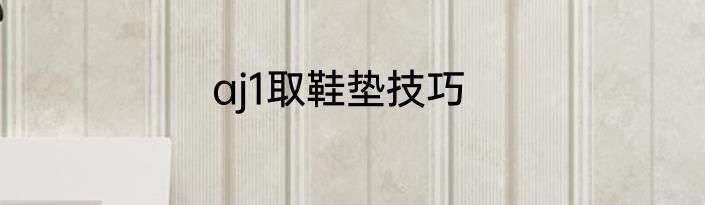 aj1取鞋垫技巧