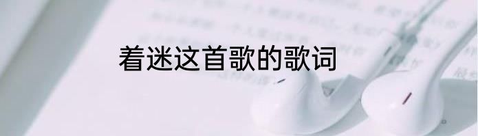 着迷这首歌的歌词