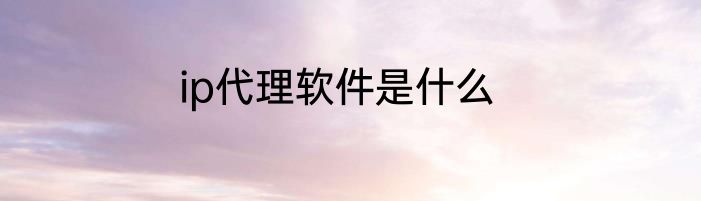 ip代理软件是什么