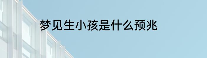 梦见生小孩是什么预兆