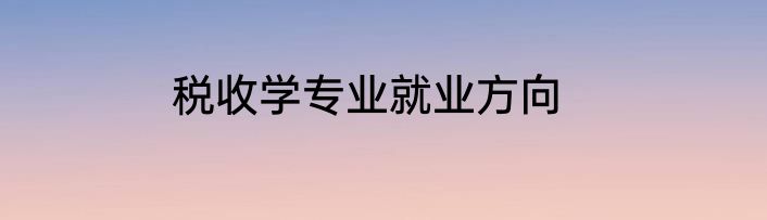 税收学专业就业方向