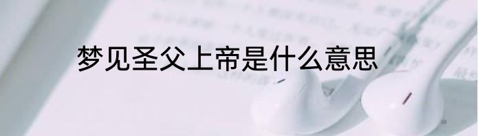 梦见圣父上帝是什么意思