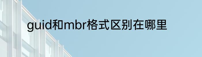 guid和mbr格式区别在哪里