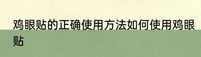鸡眼贴的正确使用方法如何使用鸡眼贴