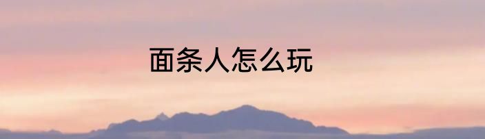面条人怎么玩