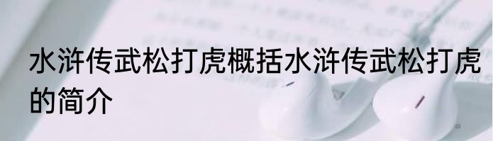 水浒传武松打虎概括水浒传武松打虎的简介