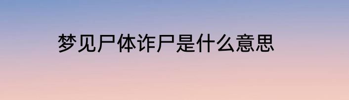 梦见尸体诈尸是什么意思