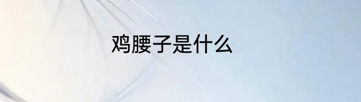鸡腰子是什么