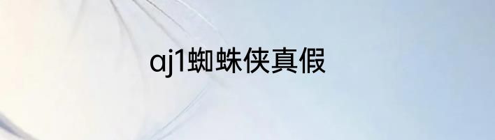 aj1蜘蛛侠真假