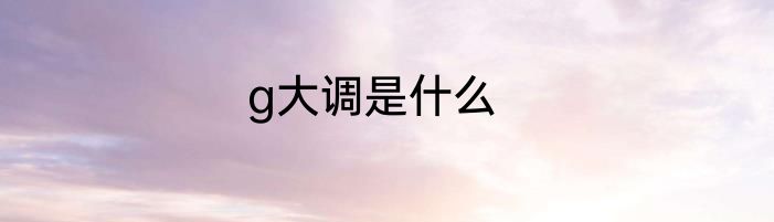 g大调是什么