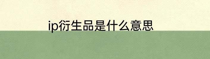 ip衍生品是什么意思