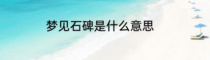 梦见石碑是什么意思