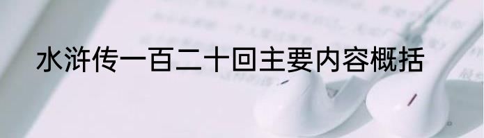 水浒传一百二十回主要内容概括