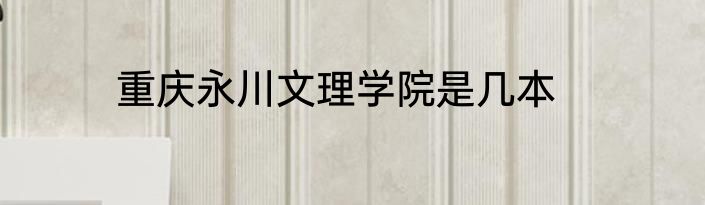 重庆永川文理学院是几本