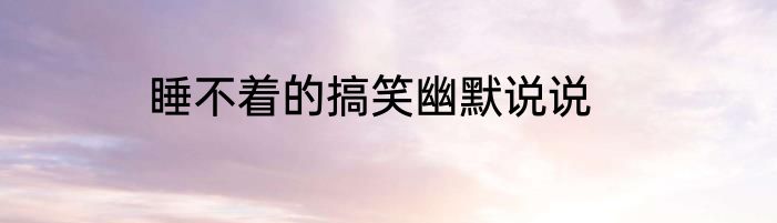 睡不着的搞笑幽默说说