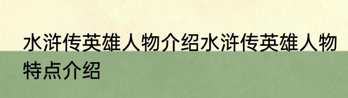 水浒传英雄人物介绍水浒传英雄人物特点介绍