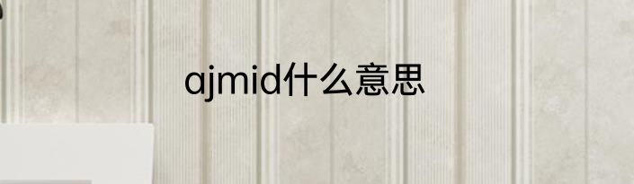ajmid什么意思