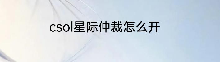 csol星际仲裁怎么开