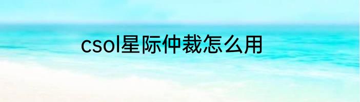 csol星际仲裁怎么用