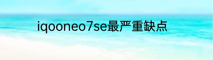 iqooneo7se最严重缺点