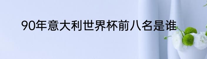 90年意大利世界杯前八名是谁